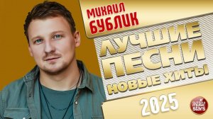 МИХАИЛ БУБЛИК ✭ ЛУЧШИЕ ПЕСНИ ✭ НОВЫЕ ХИТЫ ✭ 2025