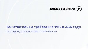 Вебинар Как отвечать на требования ФНС в 2025 году_ порядок, сроки, ответственность