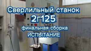 Сверлильный станок 2Г125 финальная сборка. испытание.