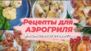 Рецепты для аэрогриля и не только.  Простые и вкусные рецепты  от 15 до 30 минут #мамаликаготовит