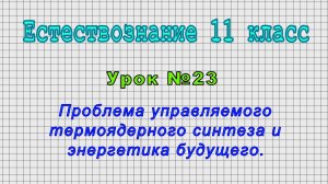 Естествознание 11 класс (Урок№23 - Проблема управляемого термоядерного синтеза и энергетика будущ.)