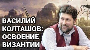 Василий Колташов: Освоение Византии