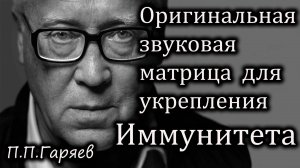 ОРИГИНАЛЬНАЯ ЗВУКОВАЯ МАТРИЦА П.П. ГАРЯЕВА  Для укрепления иммунитета и защиты организма
