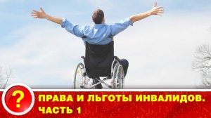 Права и льготы инвалидов. Часть 1