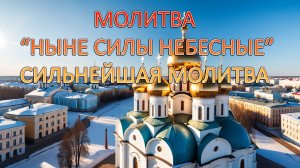 СИЛЬНЕЙШАЯ МОЛИТВА "НЫНЕ СИЛЫ НЕБЕСНЫЕ" СЛУШАТЬ КАЖДЫЙ ДЕНЬ