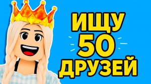 ИЩУ 50 ДРУЗЕЙ в роблоксе 🥰