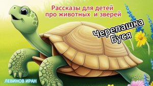 Черепаха. Сказка про Черепашку Бусю. Рассказы для детей про животных и зверей. Левинов Иран.