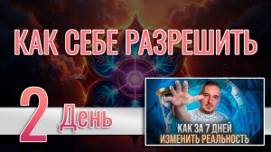 Как за 7 дней изменить реальность: 2. КАК РАЗРЕШИТЬ СЕБЕ