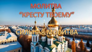 МОЛИТВА КРЕСТУ ТВОЕМУ. СИЛЬНАЯ МОЛИТВА