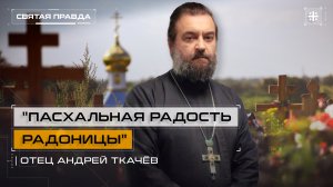 "Пасхальная радость Радоницы": Нам нужно научиться ходить на кладбища — отец Андрей Ткачёв