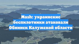 Mash: украинские беспилотники атаковали Обнинск Калужской области