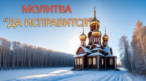 МОЛИТВА "ДА ИСПРАВИТСЯ".