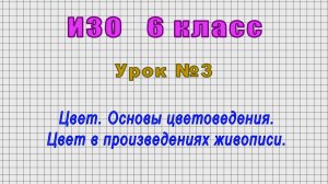 ИЗО 6 класс (Урок№3 - Цвет. Основы цветоведения. Цвет в произведениях живописи.)