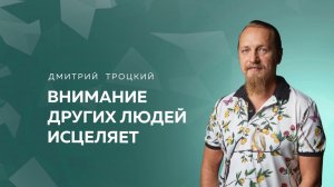 ВНИМАНИЕ ДРУГИХ ЛЮДЕЙ ИСЦЕЛЯЕТ. КАК ИСЦЕЛИТЬСЯ ОТ МИОМ И КИСТЫ В ПОЧКЕ? Дмитрий Троцкий