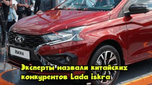 Эксперты назвали китайских конкурентов Lada Iskra