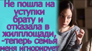 Не пошла на уступки брату и отказала в жилплощади. Истории из жизни