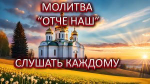 МОЛИТВА ОТЧЕ НАШ. СЛУШАТ КАЖДОМУ