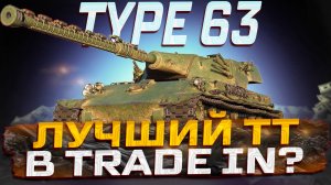 TYPE 63 ЛУЧШИЙ ТТ В TRADE IN? МИР ТАНКОВ