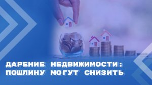 Дарим недвижимость родственнику: пошлина станет меньше