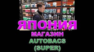 ЯПОНИЯ - МАГАЗИН AUTOBACS SUPER - МОТОРНЫЕ МАСЛА И АВТОХИМИЯ