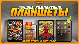 Лучшие планшеты с маленьким экраном в 2025 году | Какой планшет 7, 8, 9 дюймов купить?