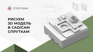 Рисуем 3D модель в CAD/CAM СПРУТКАМ