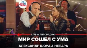 Александр Шоуа & Непара   Мир Сошёл с Ума LIVE @ Авторадио