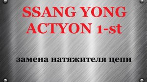 Ssang Yong Actyon 1, Sports, Kyron.  Замена натяжителя цепи D20DT.