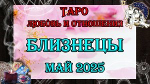 Таро-прогноз БЛИЗНЕЦЫ ♊ | Любовь и Отношения 💖 | МАЙ 2025 год