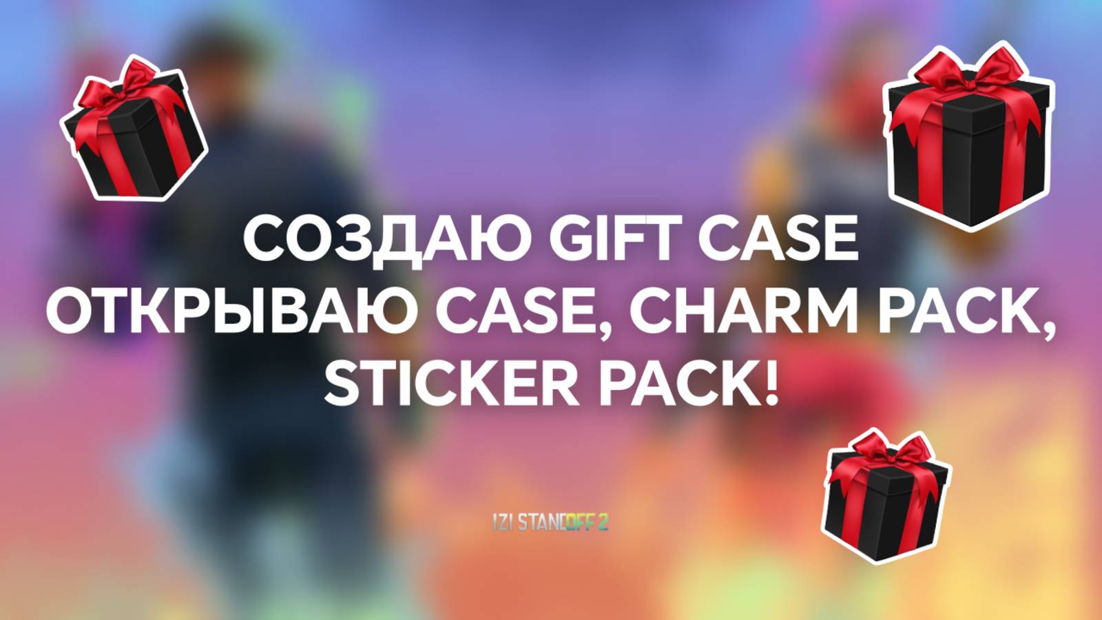 СОЗДАЮ GIFT CASE, ОТКРЫВАЮ CASE, CHARM PACK, STICKER PACK! STANDOFF 2 / СТАНДОФФ 2