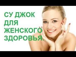 СУ ДЖОК ДЛЯ ЖЕНСКОГО ЗДОРОВЬЯ.