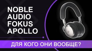 Обзор Noble Audio FoKus Apollo – для кого вообще эти наушники сделаны?