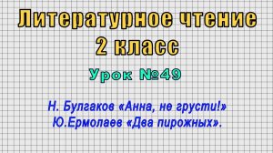Литературное чтение 2 класс (Урок№49 - Н. Булгаков «Анна, не грусти!» Ю.Ермолаев «Два пирожных».)