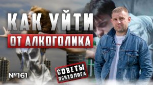 КАК УЙТИ ОТ АЛКОГОЛИКА? | СОВЕТЫ ПСИХОЛОГА
