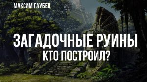 Загадочные руины. Кто построил? | Максим Гаубец