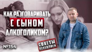 КАК РАЗГОВАРИВАТЬ С СЫНОМ АЛКОГОЛИКОМ? | СОВЕТЫ ПСИХОЛОГА