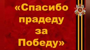 СПАСИБО ПРАДЕДУ И ДЕДУ ЗА ТУ ВЕЛИКУЮ ПОБЕДУ!!!