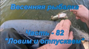 Весенняя рыбалка. Часть - 82. «Ловим и отпускаем».