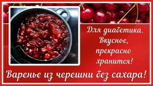 ВАРЕНЬЕ ИЗ ЧЕРЕШНИ ДИАБЕТИКУ! Без сахара, аромат черешни на всю зиму!