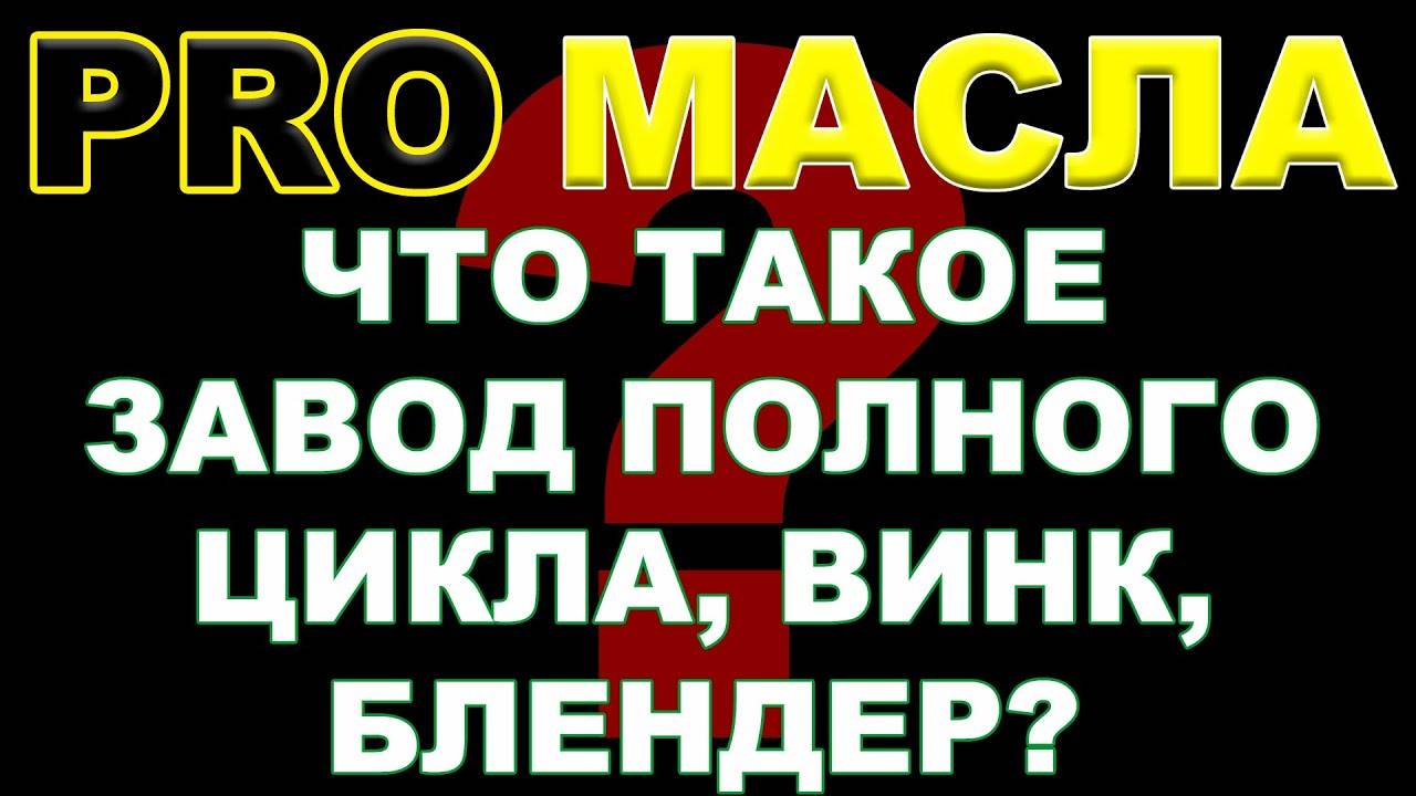 ЧТО ТАКОЕ ЗАВОД ПОЛНОГО ЦИКЛА, ВИНК, БЛЕНДЕР. #PRO_МАСЛА #антонворонковмасло #блендинг #винки смотреть онлайн