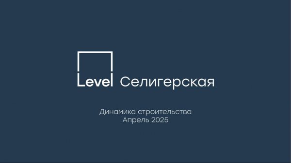 Level Селигерская — отчёт о ходе строительства, апрель 2025 г.