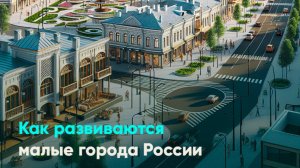 Как развиваются малые города России
