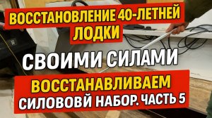 Восстановление 40-летней лодки своими силами. Восстанавливаем СИЛОВОЙ НАБОР. Часть 5