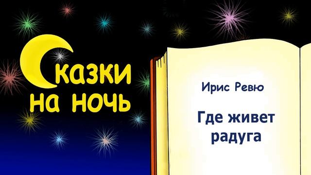 Сказка на ночь «Где живёт радуга» (автор Ирис Ревю) - Слушать смотреть онлайн