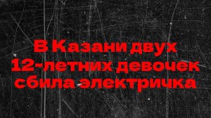 В Казани двух 12-летних девочек сбила электричка