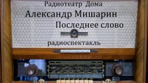 Последнее слово.  Александр Мишарин.  Радиоспектакль 1968год.