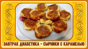 💥🔥👍 КОРОЛЕВСКИЙ ЗАВТРАК ДИАБЕТИКА! Сырники с карамелью. Идеально для праздника