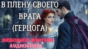 АУДИОКНИГА ЛЮБОВНОЕ ФЭНТЕЗИ: В ПЛЕНУ СВОЕГО ВРАГА (ГЕРЦОГА) СЛУШАТЬ