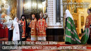 В Неделю 2-ю по Пасхе Святейший Патриарх Кирилл совершил «детскую» Литургию в Храме Христа Спасителя