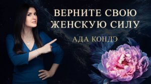 Как вернуть женскую силу уже сегодня? ЖЕНСКАЯ С.И.Л.А. Ада Кондэ